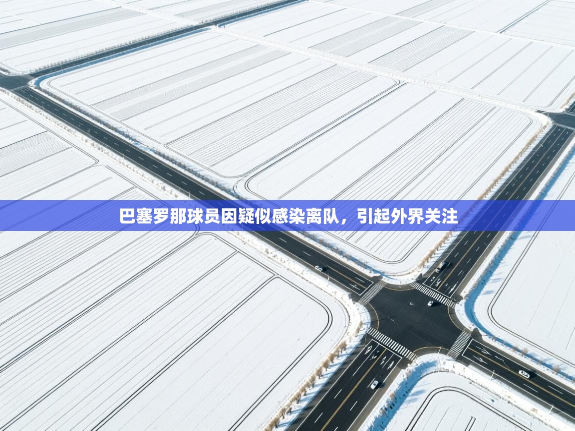 巴塞罗那球员因疑似感染离队，引起外界关注