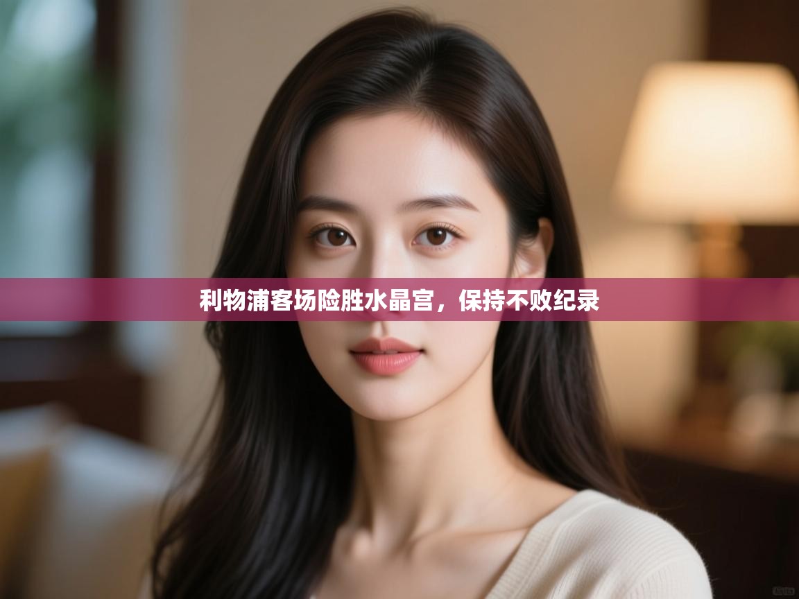 利物浦客场险胜水晶宫,保持不败纪录 第2张