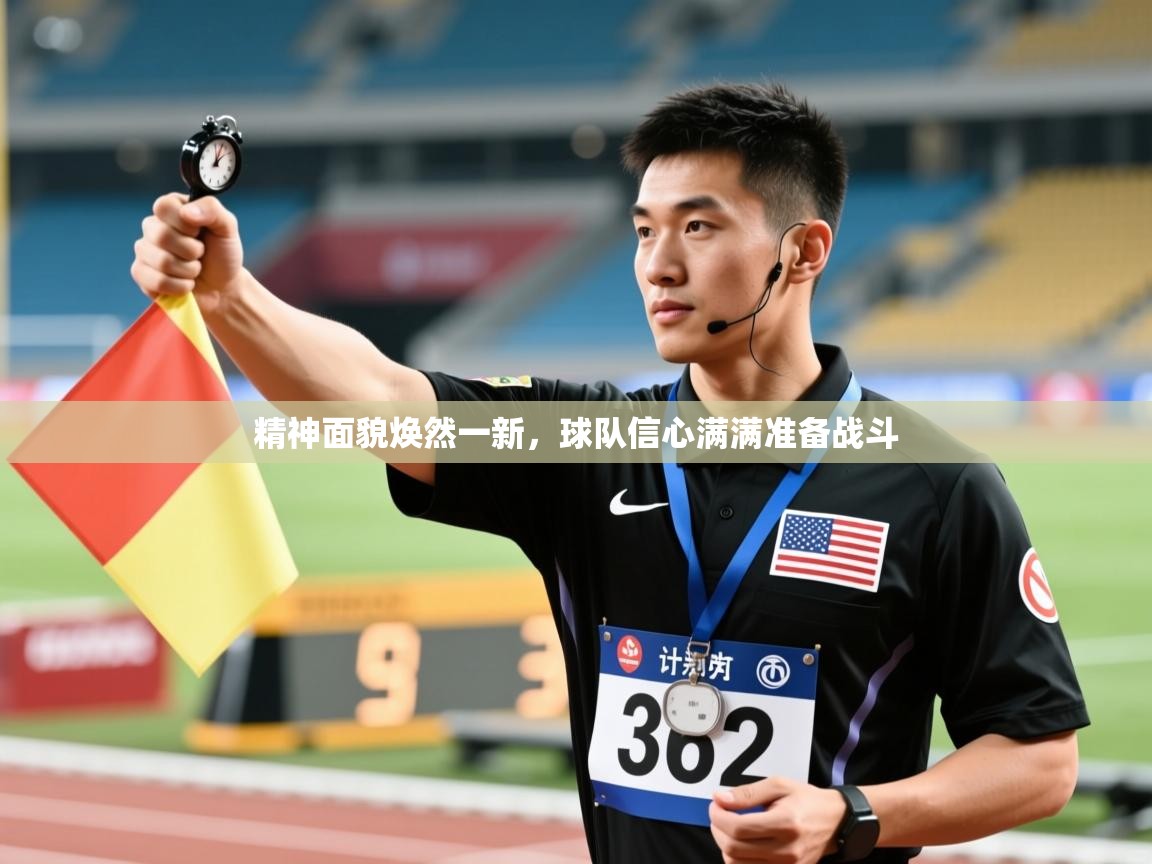 精神面貌焕然一新，球队信心满满准备战斗  第1张