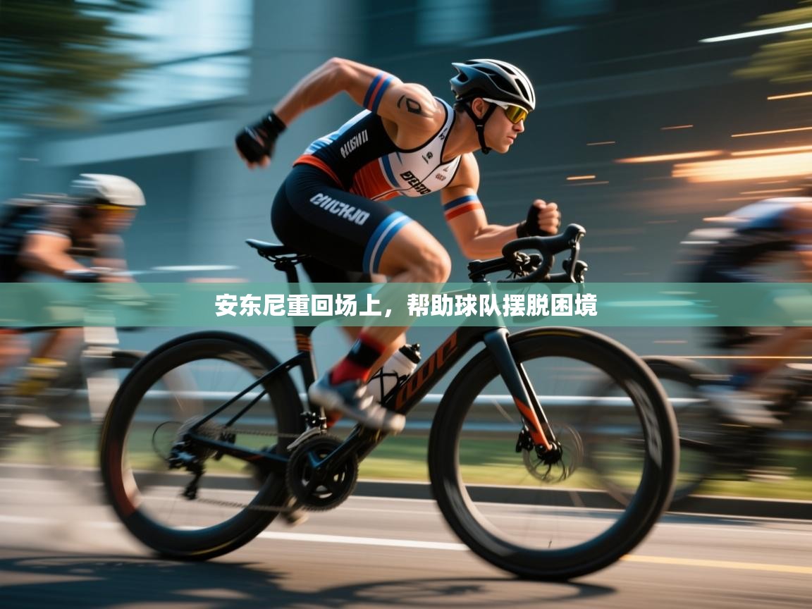 安东尼重回场上，帮助球队摆脱困境