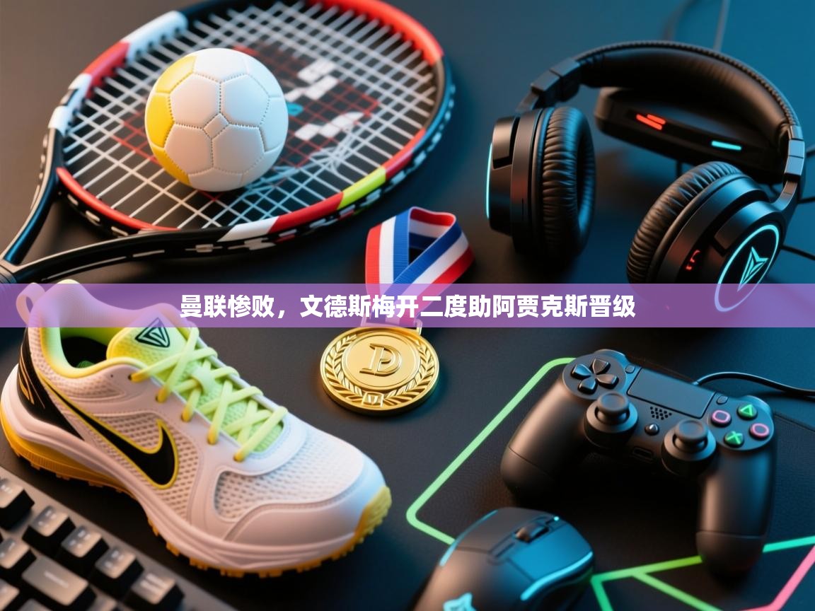 曼联惨败，文德斯梅开二度助阿贾克斯晋级  第2张