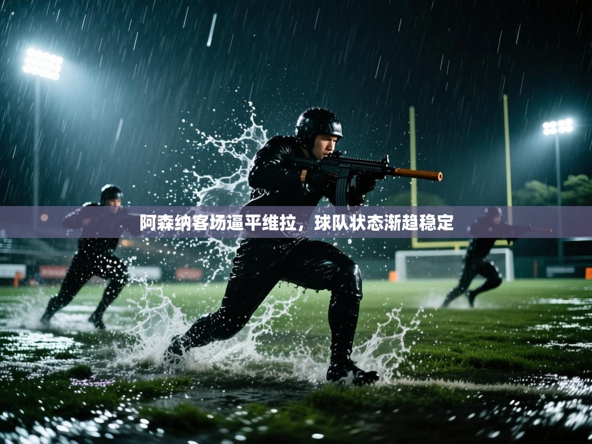 阿森纳客场逼平维拉，球队状态渐趋稳定  第1张