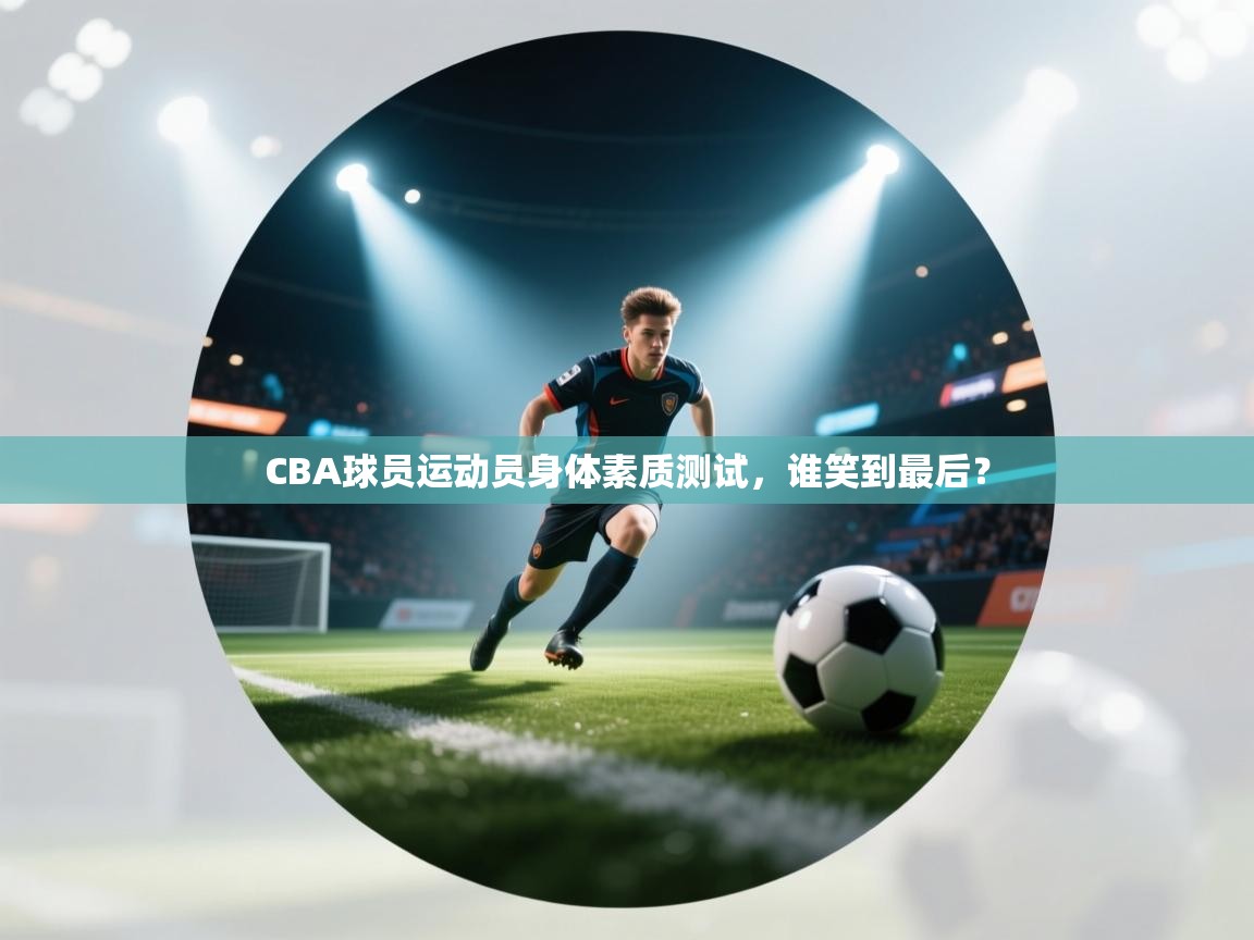 CBA球员运动员身体素质测试，谁笑到最后？