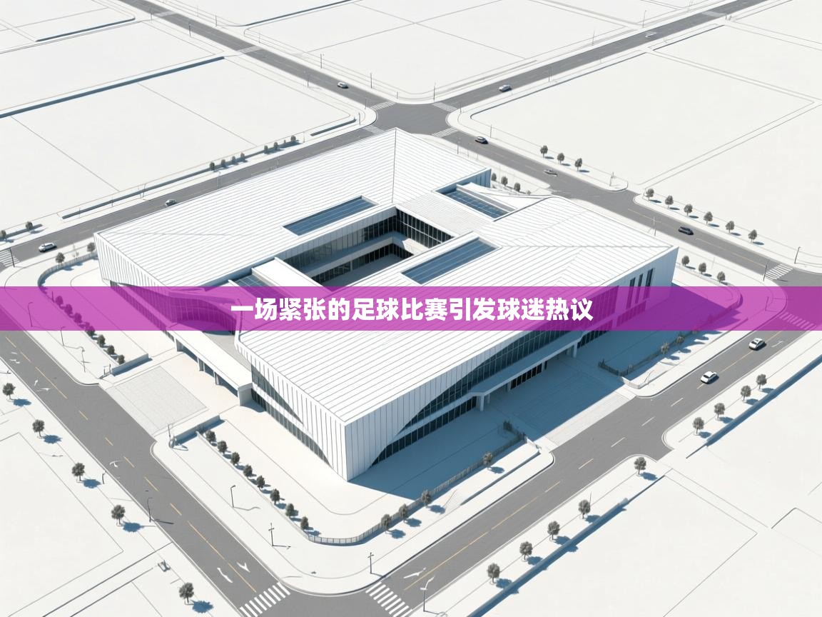 一场紧张的足球比赛引发球迷热议  第1张