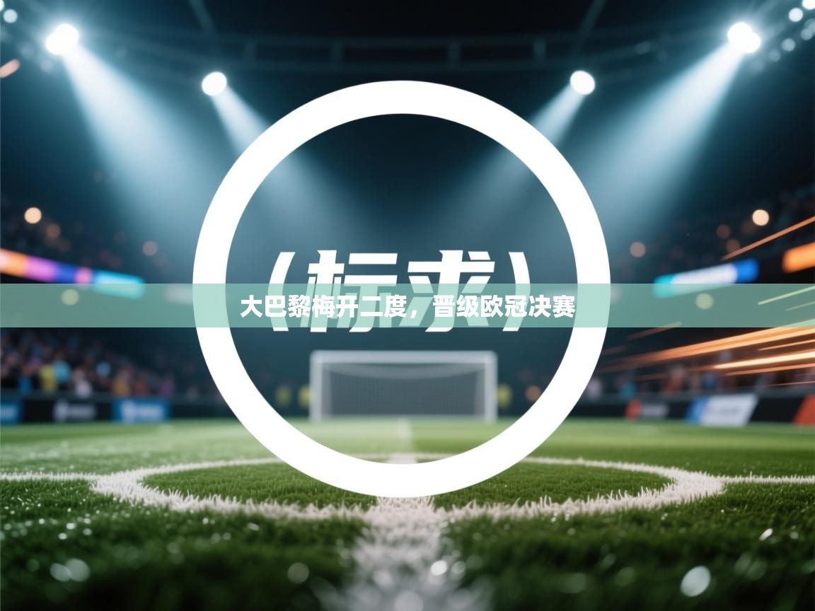 大巴黎梅开二度，晋级欧冠决赛