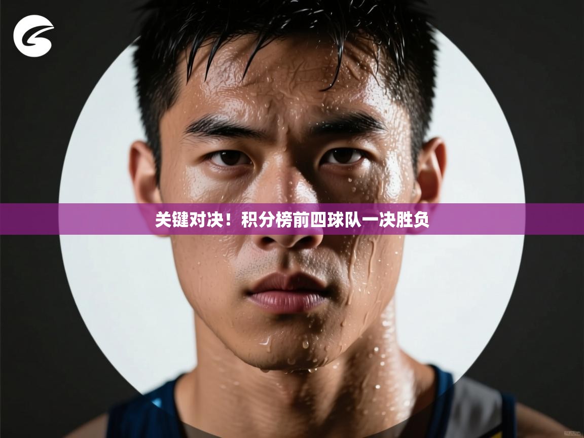 关键对决!积分榜前四球队一决胜负 第1张