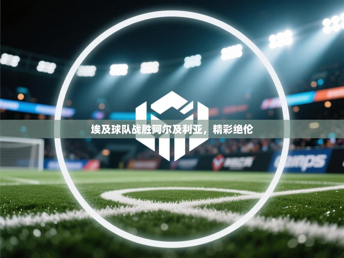 埃及球队战胜阿尔及利亚，精彩绝伦