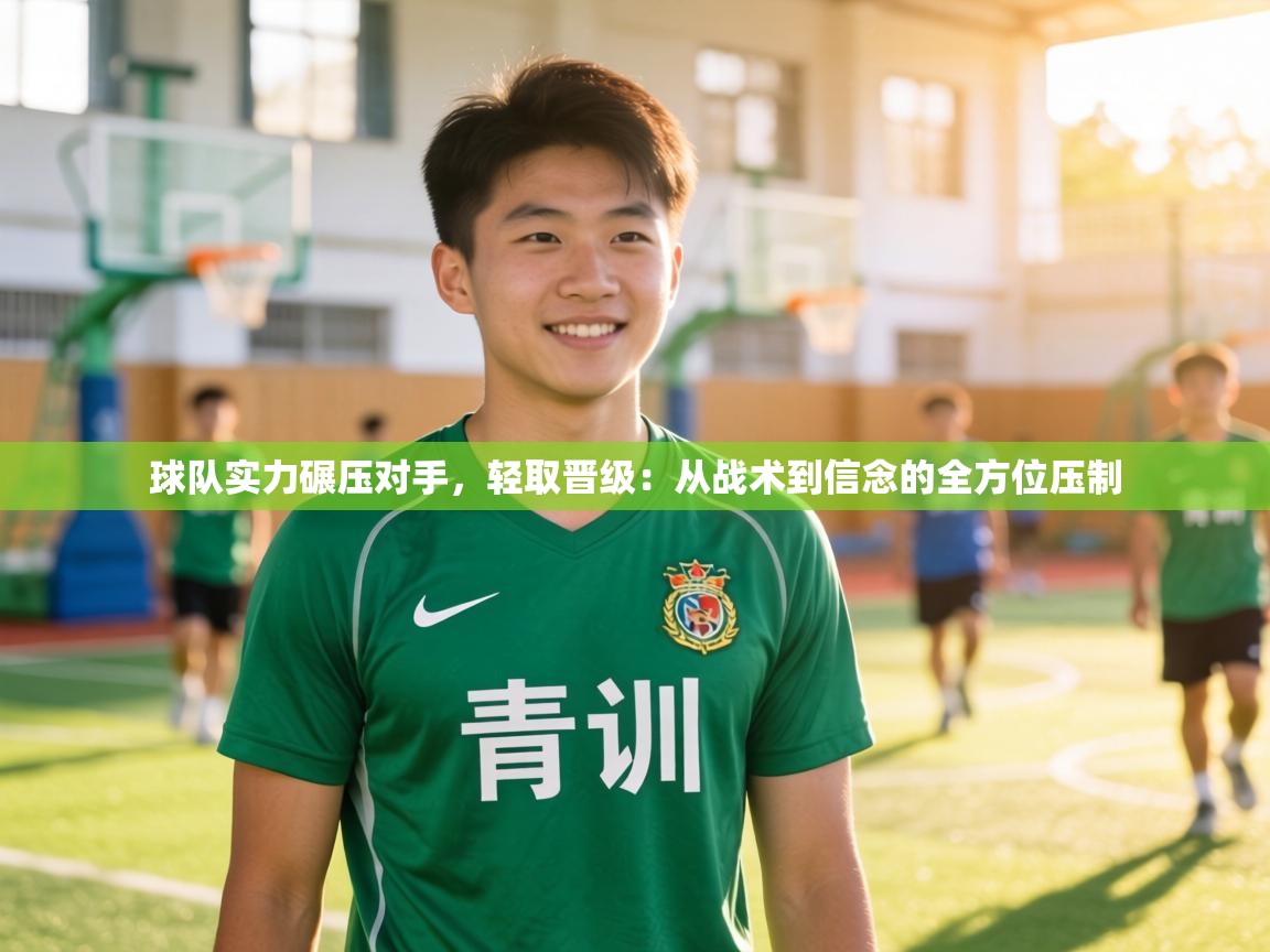 球队实力碾压对手，轻取晋级：从战术到信念的全方位压制