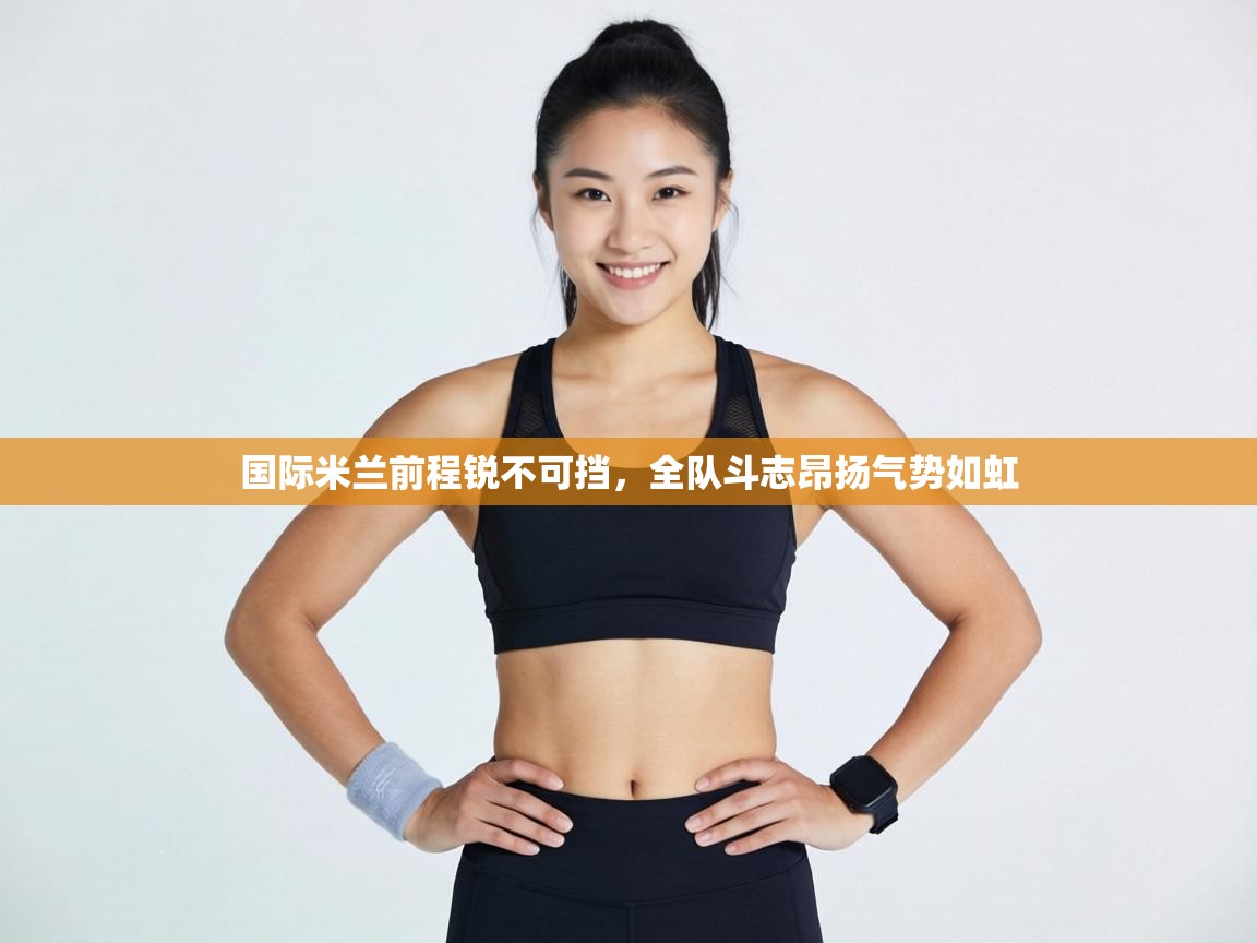 国际米兰前程锐不可挡，全队斗志昂扬气势如虹