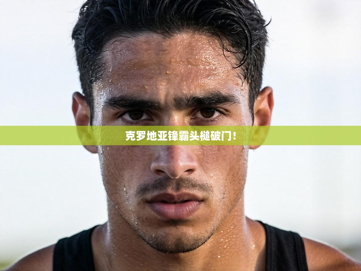 克罗地亚锋霸头槌破门！  第1张